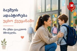 ​ბავშვის ადაპტირება უცხო ქვეყანაში სკოლასა და ბაღში – რა უნდა გააკეთოს მშობელმა?